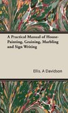 A Practical Manual of House-Painting, Graining, Marbling and Sign Writing