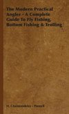 The Modern Practical Angler - A Complete Guide to Fly Fishing, Bottom Fishing & Trolling