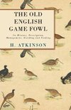 The Old English Game Fowl - Its History, Description, Management, Breeding and Feeding