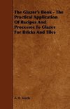 The Glazer's Book - The Practical Application Of Recipes And Processes To Glazes For Bricks And Tiles