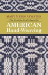 The Shuttle-Craft Book On American Hand-Weaving - Being an Account of the Rise, Development, Eclipse, and Modern Revival of a National Popular Art, Together with Information of Interest and Value to Collectors, Technical Notes for the Use of Weavers, and