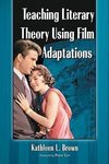 Brown, K:  Teaching Literary Theory Using Film Adaptations