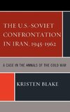 The U.S.-Soviet Confrontation in Iran, 1945-1962