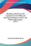 The History Of The Law Of England As To The Effects Of Marriage On Property And On The Wife's Legal Capacity (1879)