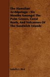 The Hawaiian Archipelago - Six Months Amongst The Palm Groves, Coral Reefs, And Volcanoes Of The Sandwich Islands