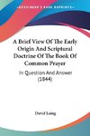 A Brief View Of The Early Origin And Scriptural Doctrine Of The Book Of Common Prayer