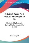 A British Army, As It Was, Is, And Ought To Be