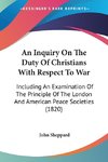 An Inquiry On The Duty Of Christians With Respect To War