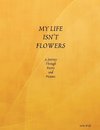 MY LIFE ISN'T FLOWERS