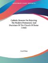 Catholic Reasons For Rejecting The Modern Pretensions And Doctrines Of The Church Of Rome (1846)