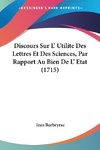 Discours Sur L' Utilite Des Lettres Et Des Sciences, Par Rapport Au Bien De L' Etat (1715)