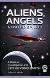 ALIENS, ANGELS & OUTER SPACE! A Biblical Investigation into Life Beyond Earth