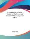 Is Local Option A Fact? A Treatise On The Powers And Discretion Of Licensing Justice (1883)