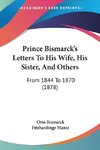 Prince Bismarck's Letters To His Wife, His Sister, And Others