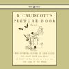 R. Caldecott's Picture Book - No. 1 - Containing the Diverting History of John Gilpin, the House That Jack Built, an Elegy on the Death of a Mad Dog, The Babes in the Wood