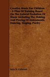 Creative Music for Children - A Plan of Training Based on the Natural Evolution of Music Including the Making and Playing of Instruments, Dancing, Sin