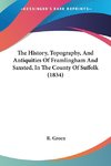 The History, Topography, And Antiquities Of Framlingham And Saxsted, In The County Of Suffolk (1834)