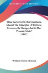 Three Lectures On The Questions, Should The Principles Of Political Economy Be Disregarded At The Present Crisis? (1847)