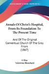 Annals Of Christ's Hospital, From Its Foundation To The Present Time