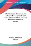 Eclaircissemens Historiques Sur Les Causes De La Revocation De L'Edit De Nantes, Et Sure L'Etat Des Protestants En France (1788)