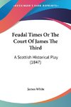 Feudal Times Or The Court Of James The Third