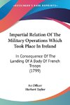 Impartial Relation Of The Military Operations Which Took Place In Ireland