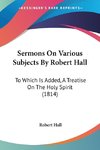 Sermons On Various Subjects By Robert Hall