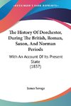 The History Of Dorchester, During The British, Roman, Saxon, And Norman Periods