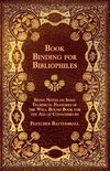 Book Binding for Bibliophiles - Being Notes on Some Technical Features of the Well Bound Book for the Aid of Connoisseurs - Together with a Sketch of