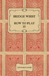 Bridge Whist - How to Play it - with Full Direction, Numerous Examples, Analyses, Illustrative Deals, and a Complete Code of Laws, with Notes Indicating the Differing Practices at the Most Prominent Clubs