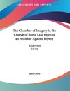 The Chamber of Imagery in the Church of Rome Laid Open or an Antidote Against Popery