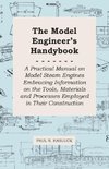 The Model Engineer's Handybook - A Practical Manual on Model Steam Engines Embracing Information on the Tools, Materials and Processes Employed in Their Construction