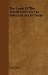 The Lands of the Tamed Turk - Or the Balkan States of Today