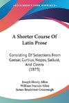 A Shorter Course Of Latin Prose