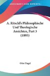 A. Ritschl's Philosophische Und Theologische Ansichten, Part 3 (1895)