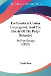 Ecclesiastical Claims Investigated, And The Liberty Of The Pulpit Defended