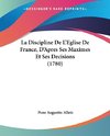 La Discipline De L'Eglise De France, D'Apres Ses Maximes Et Ses Decisions (1780)