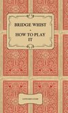 Bridge Whist - How to Play it - with Full Direction, Numerous Examples, Analyses, Illustrative Deals, and a Complete Code of Laws, with Notes Indicating the Differing Practices at the Most Prominent Clubs