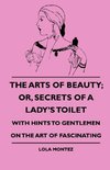 The Arts Of Beauty; Or, Secrets Of A Lady's Toilet - With Hints To Gentlemen On The Art Of Fascinating