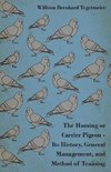 The Homing or Carrier Pigeon - Its History, General Management, and Method of Training