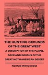 The Hunting Grounds Of The Great West - A Description Of The Plains, Game And Indians Of The Great Noth American Desert