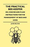 The Practical Bee-Keeper; Or, Concise And Plain Instructions For The Management Of Bees And Hives