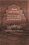 Wood and Garden - Notes and Thoughts, Practical and Critical, of a Working Amateur