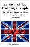 Betrayal of Too Trusting a People. The UN, the UK and the Trust Territory of the Southern Cameroons