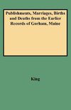 Publishments, Marriages, Births and Deaths from the Earlier Records of Gorham, Maine