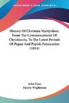 History Of Christian Martyrdom, From The Commencement Of Christianity, To The Latest Periods Of Pagan And Popish Persecution (1834)