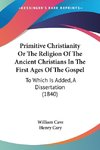 Primitive Christianity Or The Religion Of The Ancient Christians In The First Ages Of The Gospel