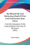 The Blessed Life And Meritorious Death Of Our Lord And Saviour Jesus Christ