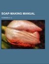 Soap-Making Manual; a practical handbook on the raw materials, their manipulation, analysis and control in the modern soap plant