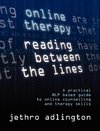 Online Therapy - Reading Between the Lines - A Practical Nlp Based Guide to Online Counselling and Therapy Skills.